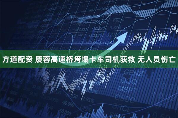 方道配资 厦蓉高速桥垮塌卡车司机获救 无人员伤亡