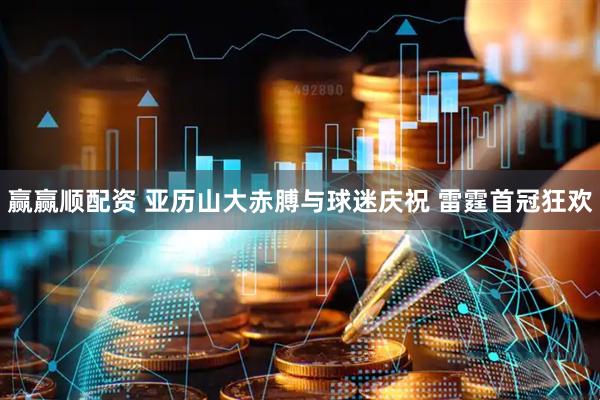 赢赢顺配资 亚历山大赤膊与球迷庆祝 雷霆首冠狂欢