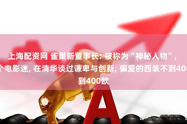 上海配资网 雀巢新董事长: 被称为“神秘人物”, 是个电影迷, 在清华谈过谦卑与创新, 偏爱的西装不到400欧
