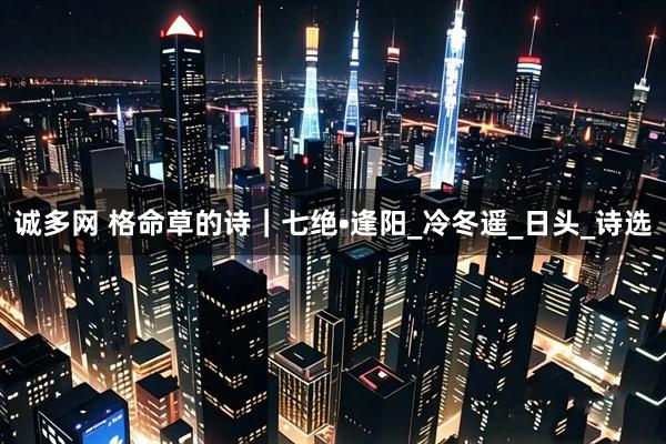 诚多网 格命草的诗｜七绝•逢阳_冷冬遥_日头_诗选