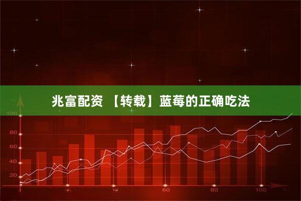 兆富配资 【转载】蓝莓的正确吃法